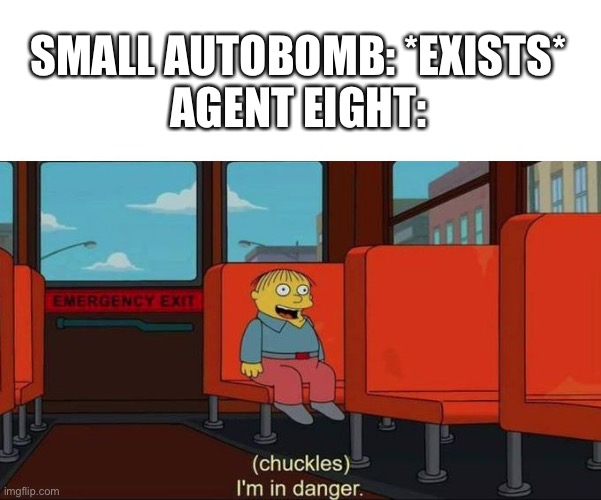 I'm in Danger + blank place above | SMALL AUTOBOMB: *EXISTS*
AGENT EIGHT: | image tagged in i'm in danger blank place above | made w/ Imgflip meme maker