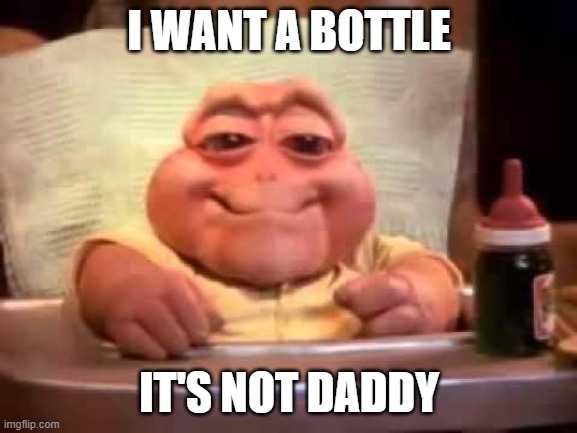 it's not daddy | I WANT A BOTTLE; IT'S NOT DADDY | image tagged in bebe dinosaurio | made w/ Imgflip meme maker