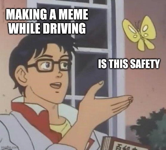 Safety | MAKING A MEME WHILE DRIVING; IS THIS SAFETY | image tagged in memes,is this a pigeon,bad drivers,safety first | made w/ Imgflip meme maker