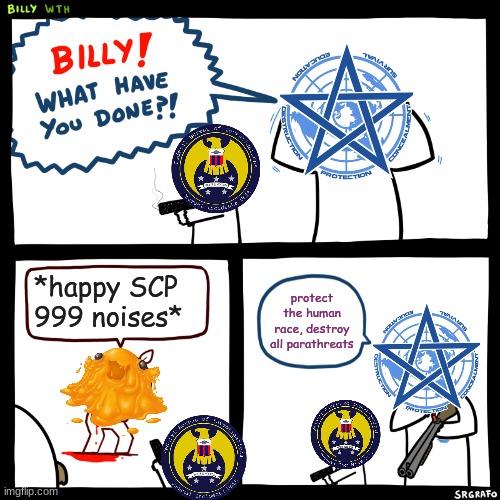 UNGOC and UIU kill 999 | *happy SCP 999 noises*; protect the human race, destroy all parathreats | image tagged in billy what have you done,scp | made w/ Imgflip meme maker