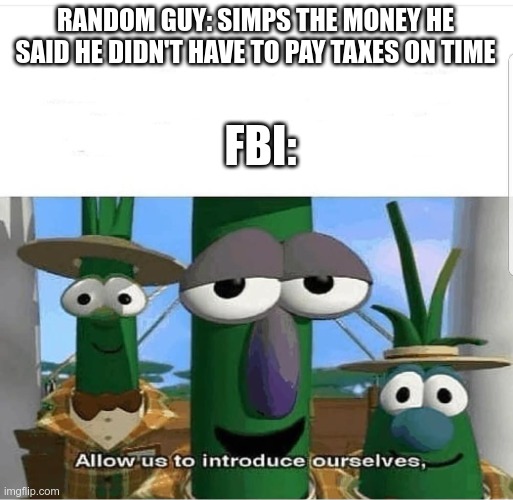 Simps | RANDOM GUY: SIMPS THE MONEY HE SAID HE DIDN'T HAVE TO PAY TAXES ON TIME; FBI: | image tagged in allow us to introduce ourselves,memes,fbi,simp | made w/ Imgflip meme maker