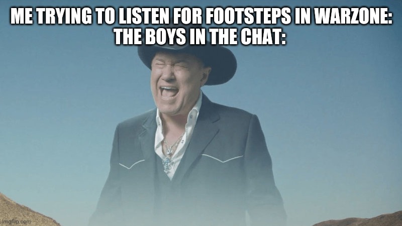 Me Trying to Listen to Footsteps in Warzone... | ME TRYING TO LISTEN FOR FOOTSTEPS IN WARZONE:

THE BOYS IN THE CHAT: | image tagged in big enough,warzone,2021 | made w/ Imgflip meme maker