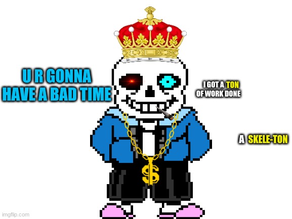 Blank White Template | U R GONNA HAVE A BAD TIME; I GOT A        OF WORK DONE; TON; SKELE-TON; A | image tagged in blank white template | made w/ Imgflip meme maker