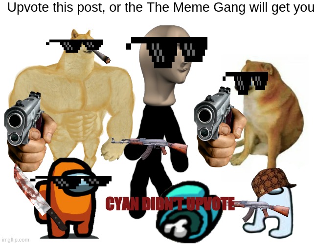 The meme gang |  Upvote this post, or the The Meme Gang will get you; CYAN DIDN'T UPVOTE | image tagged in memes,buff doge vs cheems,among us,stonks,gang,thug | made w/ Imgflip meme maker
