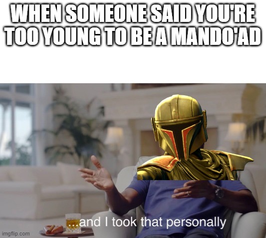 ...and I took that personally | WHEN SOMEONE SAID YOU'RE TOO YOUNG TO BE A MANDO'AD | image tagged in and i took that personally | made w/ Imgflip meme maker