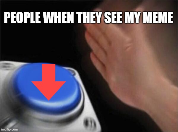 Blank Nut Button Meme | PEOPLE WHEN THEY SEE MY MEME | image tagged in memes,blank nut button | made w/ Imgflip meme maker