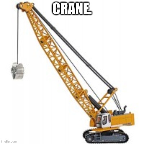 -.-. .-. .- -. . .-.-.- | CRANE. | image tagged in crane | made w/ Imgflip meme maker
