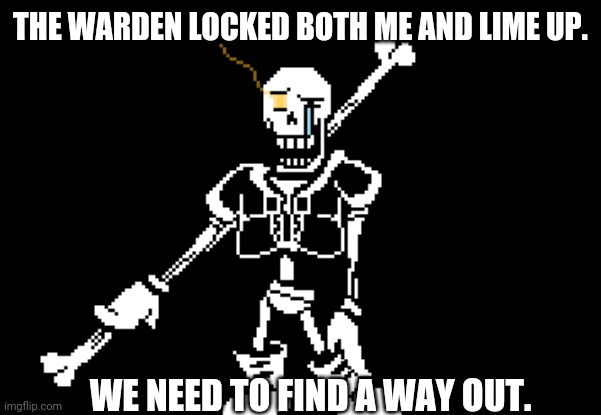 Disbelief Papyrus | THE WARDEN LOCKED BOTH ME AND LIME UP. WE NEED TO FIND A WAY OUT. | image tagged in disbelief papyrus | made w/ Imgflip meme maker