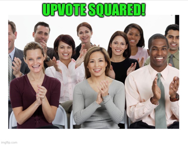 People Clapping | UPVOTE SQUARED! | image tagged in people clapping | made w/ Imgflip meme maker
