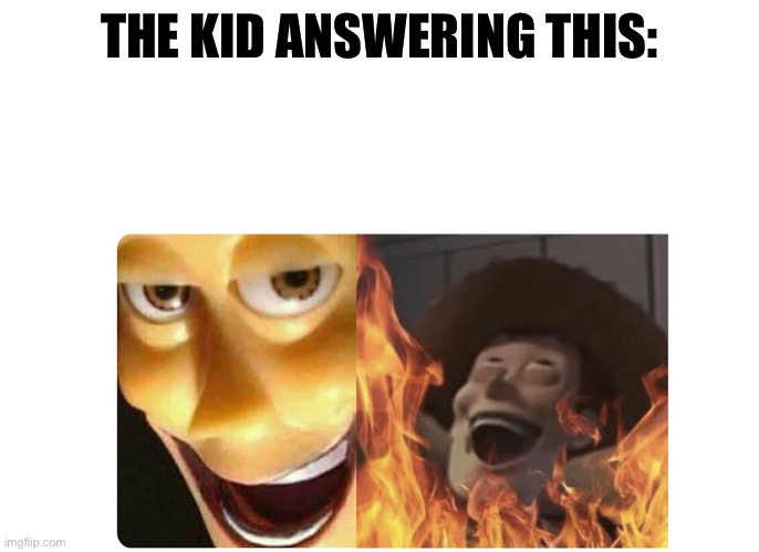 Satanic Woody | THE KID ANSWERING THIS: | image tagged in satanic woody | made w/ Imgflip meme maker