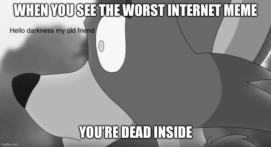 resetfoxy | WHEN YOU SEE THE WORST INTERNET MEME; YOU’RE DEAD INSIDE | image tagged in lol | made w/ Imgflip meme maker