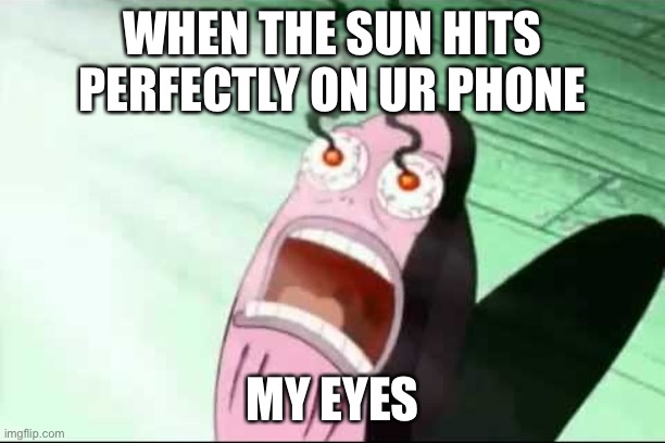 This happens to me a lot | WHEN THE SUN HITS PERFECTLY ON UR PHONE; MY EYES | image tagged in memes,funny memes,funny,spongebob my eyes,funny meme,meme | made w/ Imgflip meme maker