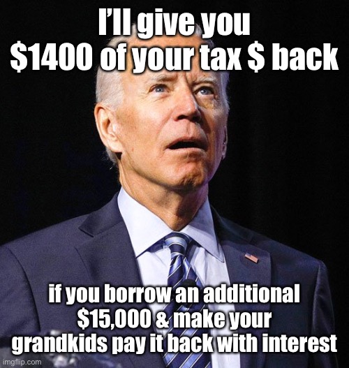 Joe Biden | I’ll give you $1400 of your tax $ back if you borrow an additional $15,000 & make your grandkids pay it back with interest | image tagged in joe biden | made w/ Imgflip meme maker