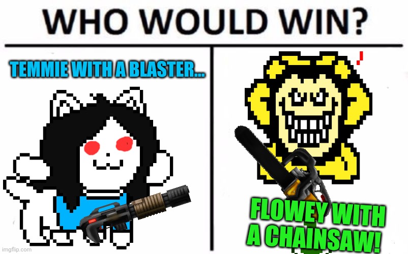 Battle of the ages | TEMMIE WITH A BLASTER... FLOWEY WITH A CHAINSAW! | image tagged in memes,who would win,temmie,flowey | made w/ Imgflip meme maker