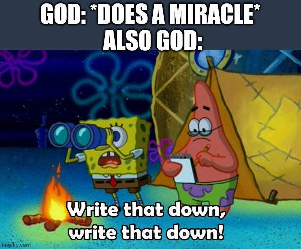 write that down | GOD: *DOES A MIRACLE*; ALSO GOD: | image tagged in write that down | made w/ Imgflip meme maker