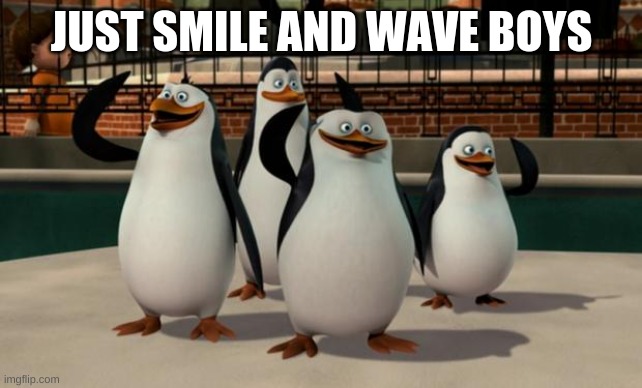 Just smile and wave boys | JUST SMILE AND WAVE BOYS | image tagged in just smile and wave boys | made w/ Imgflip meme maker