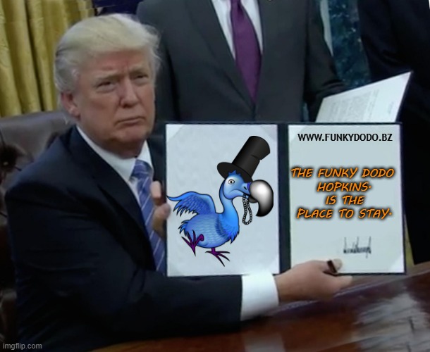 Trump Bill Signing | THE FUNKY DODO 
HOPKINS.
IS THE PLACE TO STAY. WWW.FUNKYDODO.BZ | image tagged in memes,trump bill signing | made w/ Imgflip meme maker