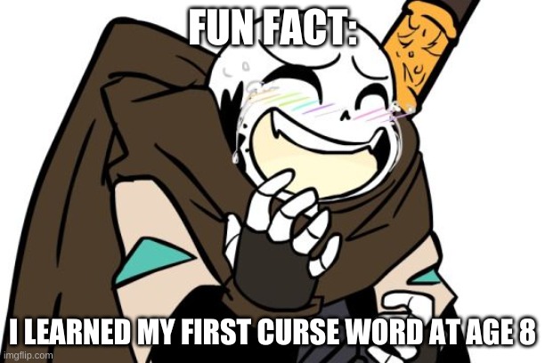 or was it 7? | FUN FACT:; I LEARNED MY FIRST CURSE WORD AT AGE 8 | image tagged in memes,funny,i have access to the entire curse world library | made w/ Imgflip meme maker