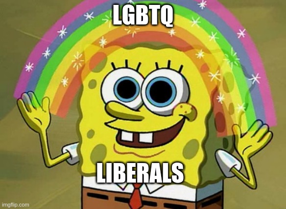 Liberals are obssessed with LGBTQ |  LGBTQ; LIBERALS | image tagged in memes,imagination spongebob | made w/ Imgflip meme maker