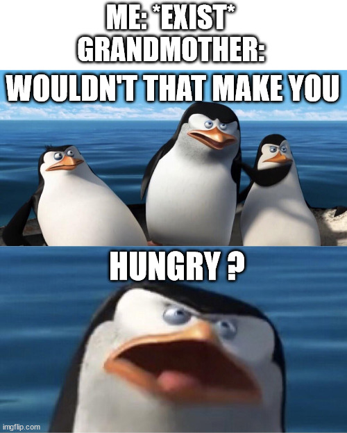 Grandmother Pinguin | ME: *EXIST*
GRANDMOTHER:; WOULDN'T THAT MAKE YOU; HUNGRY ? | image tagged in wouldn't that make you | made w/ Imgflip meme maker