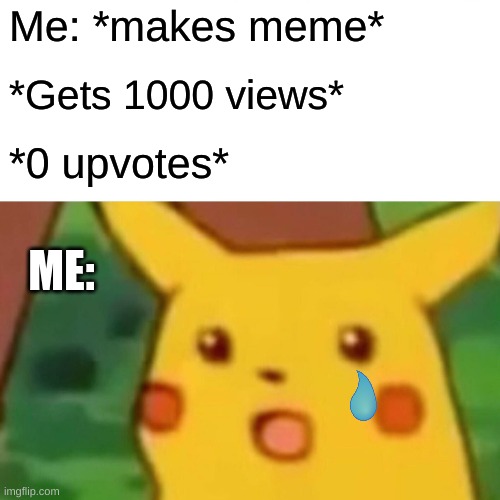 Please, good human, click the upvote button |  Me: *makes meme*; *Gets 1000 views*; *0 upvotes*; ME: | image tagged in memes,surprised pikachu,please upvote,relatable | made w/ Imgflip meme maker