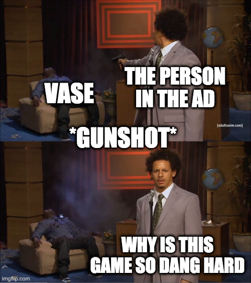 people in ads be like | THE PERSON IN THE AD; VASE; *GUNSHOT*; WHY IS THIS GAME SO DANG HARD | image tagged in memes,who killed hannibal | made w/ Imgflip meme maker