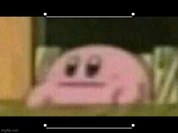 .__________. | .__________. .__________. | image tagged in kirby derp-face | made w/ Imgflip meme maker