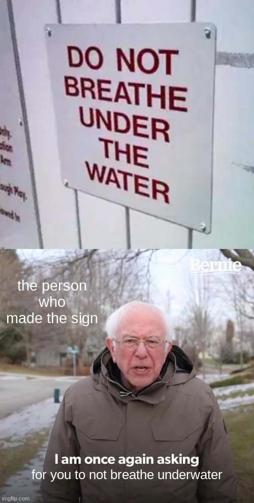 don't breathe :) | the person who made the sign; for you to not breathe underwater | image tagged in don t breath under water,memes,bernie i am once again asking for your support | made w/ Imgflip meme maker