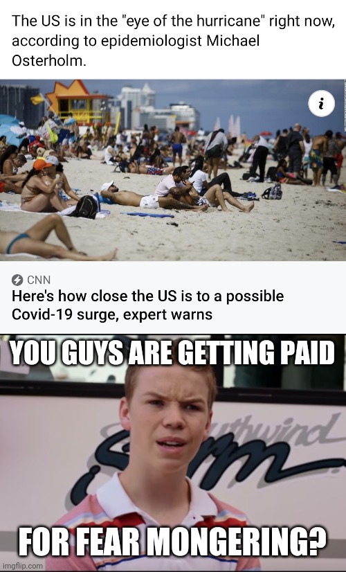 oeuf | YOU GUYS ARE GETTING PAID; FOR FEAR MONGERING? | image tagged in you guys are getting paid,memes,usa,covid-19,coronavirus,oeuf | made w/ Imgflip meme maker