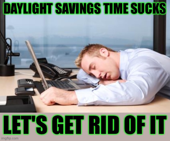 daylight savings time sucks - let's get rid of it | DAYLIGHT SAVINGS TIME SUCKS; LET'S GET RID OF IT | image tagged in tiredatwork,funny,meme,memes,daylight savings time,scumbag daylight savings time | made w/ Imgflip meme maker