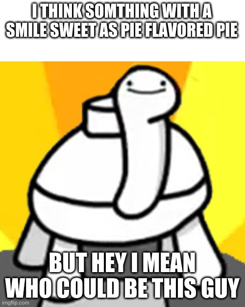 frontfacing mine turte | I THINK SOMTHING WITH A SMILE SWEET AS PIE FLAVORED PIE BUT HEY I MEAN WHO COULD BE THIS GUY | image tagged in frontfacing mine turte | made w/ Imgflip meme maker