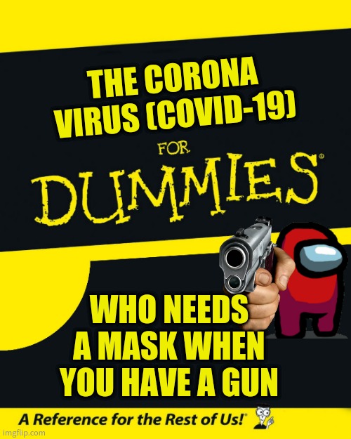 Who Needs A Mask | THE CORONA VIRUS (COVID-19); WHO NEEDS A MASK WHEN YOU HAVE A GUN | image tagged in for dummies | made w/ Imgflip meme maker