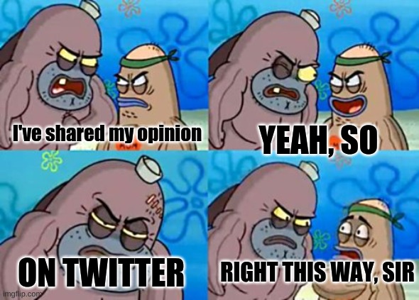 im too weak | I've shared my opinion; YEAH, SO; ON TWITTER; RIGHT THIS WAY, SIR | image tagged in memes,how tough are you,twitter | made w/ Imgflip meme maker