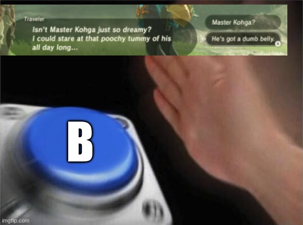 omgosh bruhhhhh!! | B | image tagged in memes,blank nut button,savage,the legend of zelda breath of the wild,funny | made w/ Imgflip meme maker