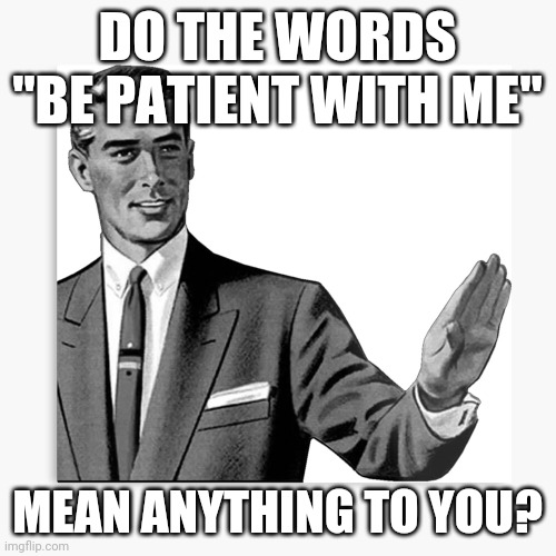 Correction Guy - HD | DO THE WORDS "BE PATIENT WITH ME"; MEAN ANYTHING TO YOU? | image tagged in correction guy - hd,memes,patience | made w/ Imgflip meme maker