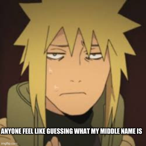 I have a shitty middle name (Anime_boi you're not allowed to answer cause you already know .-.) | ANYONE FEEL LIKE GUESSING WHAT MY MIDDLE NAME IS | image tagged in disgusted minato | made w/ Imgflip meme maker
