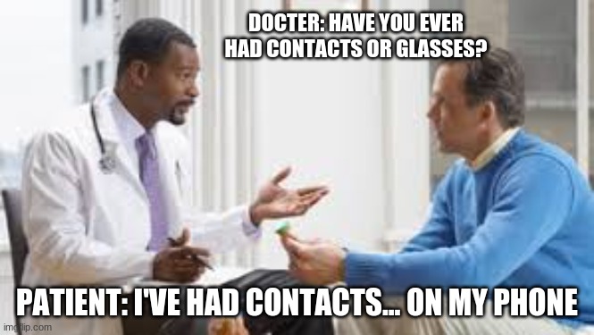 Contacts |  DOCTER: HAVE YOU EVER HAD CONTACTS OR GLASSES? PATIENT: I'VE HAD CONTACTS... ON MY PHONE | image tagged in puns,memes | made w/ Imgflip meme maker