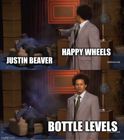 Who Killed Hannibal | HAPPY WHEELS; JUSTIN BEAVER; BOTTLE LEVELS | image tagged in memes,who killed hannibal | made w/ Imgflip meme maker