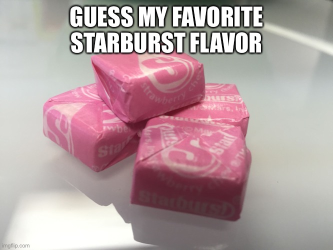 Pink starburst  | GUESS MY FAVORITE STARBURST FLAVOR | image tagged in pink starburst | made w/ Imgflip meme maker