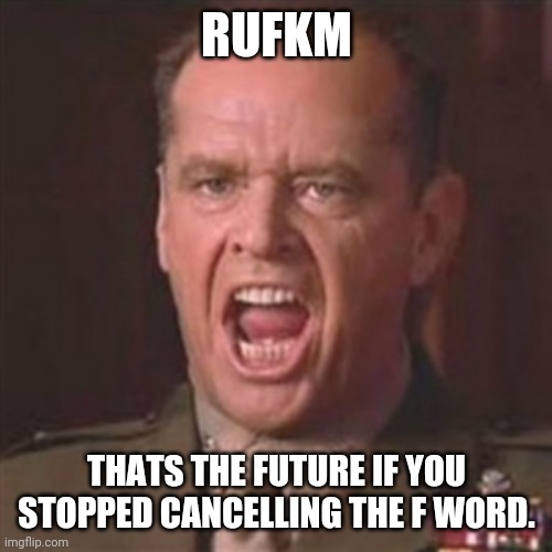 You can't handle the truth | RUFKM THATS THE FUTURE IF YOU STOPPED CANCELLING THE F WORD. | image tagged in you can't handle the truth | made w/ Imgflip meme maker