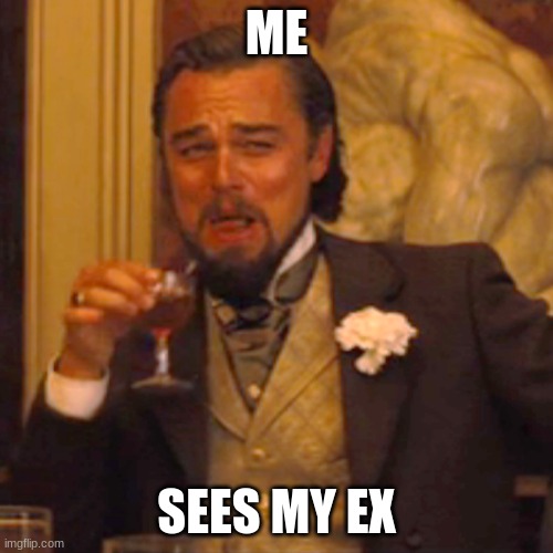 Me seeing my ex | ME; SEES MY EX | image tagged in memes,laughing leo | made w/ Imgflip meme maker