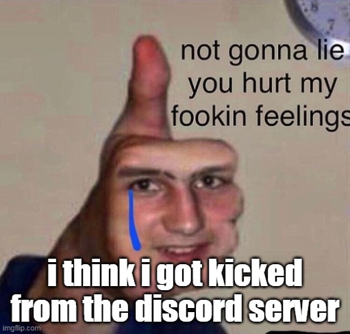 ;-; | i think i got kicked from the discord server | made w/ Imgflip meme maker