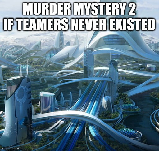 Teamers suck | MURDER MYSTERY 2 IF TEAMERS NEVER EXISTED | image tagged in the world if | made w/ Imgflip meme maker