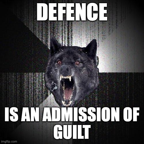 Insanity Wolf Meme | DEFENCE; IS AN ADMISSION OF
GUILT | image tagged in memes,insanity wolf | made w/ Imgflip meme maker