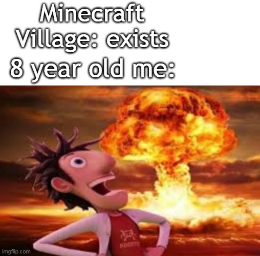 hehe | Minecraft Village: exists; 8 year old me: | image tagged in flint lockwood explosion | made w/ Imgflip meme maker