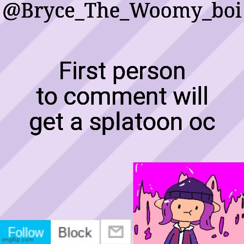 Maybe others might as well | First person to comment will get a splatoon oc | image tagged in bryce_the_woomy_boi's new new new announcement template | made w/ Imgflip meme maker