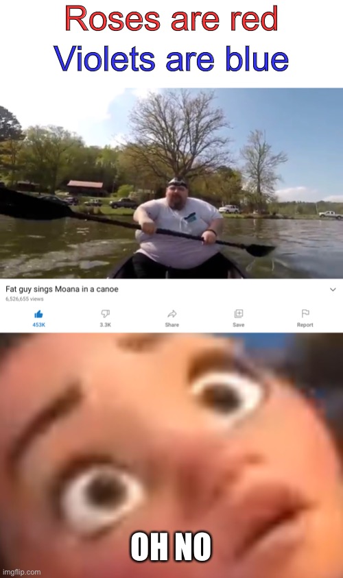 the video actually ends with him falling out of the canoe lol |  Roses are red; Violets are blue; OH NO | image tagged in blank white template,moana,funny,memes,funny memes,barney will eat all of your delectable biscuits | made w/ Imgflip meme maker