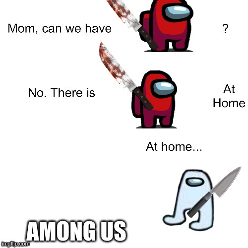AMONG US |  AMONG US | image tagged in mom can we have,among us,fake,dumb,funny | made w/ Imgflip meme maker