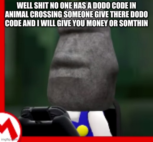 Bruh | WELL SHIT NO ONE HAS A DODO CODE IN ANIMAL CROSSING SOMEONE GIVE THERE DODO CODE AND I WILL GIVE YOU MONEY OR SOMTHIN | image tagged in bruh | made w/ Imgflip meme maker
