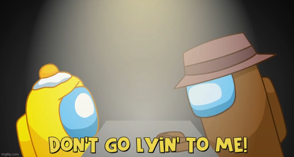 Don't go lyin to me | image tagged in don't go lyin to me | made w/ Imgflip meme maker